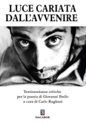 Luce cariata dall avvenire. Testimonianze critiche per la poesia di Giovanni Ibello