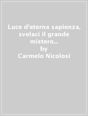 Luce d'eterna sapienza, svelaci il grande mistero di Dio Padre e del figlio uniti in un solo amore. Meditazioni sullo Spirito Santo - Carmelo Nicolosi