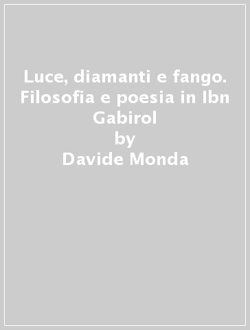 Luce, diamanti e fango. Filosofia e poesia in Ibn Gabirol - Davide Monda