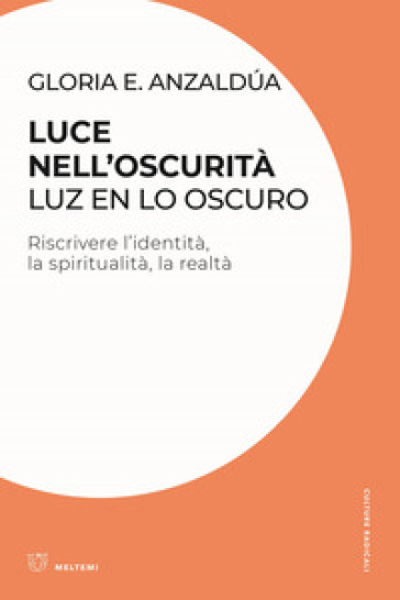 Luce nell'oscurità/Luz en lo oscuro. Riscrivere l'identità, la spiritualità, la realtà - Gloria Anzaldúa