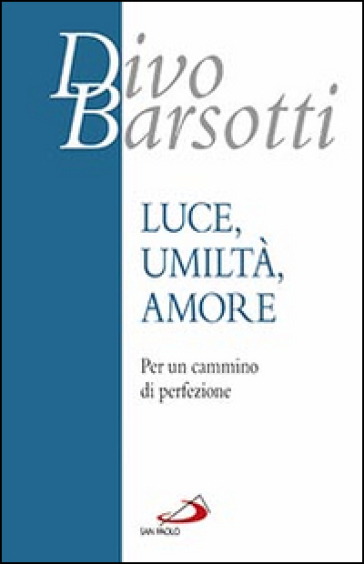 Luce, umiltà, amore. Per un cammino di perfezione - Divo Barsotti