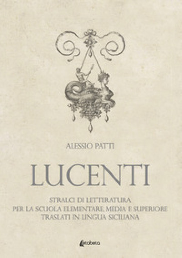 Lucenti. Stralci di letteratura per la scuola elementare, media e superiore traslati in lingua siciliana - Alessio Patti