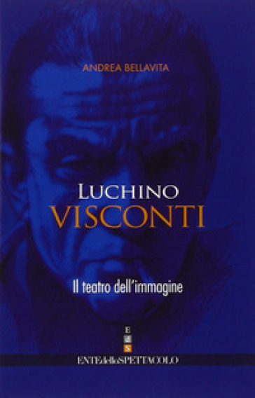 Luchino Visconti. Il teatro dell'immagine - Andrea Bellavita