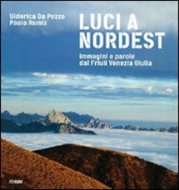 Luci a Nord Est. Immagini e parole dal Friuli Venezia Giulia - Paolo Rumiz - Ulderica Da Pozzo