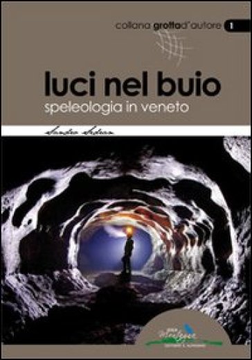 Luci nel buio. Speleologia in Veneto - Sandro Sedran