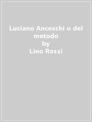 Luciano Anceschi o del metodo - Lino Rossi | 