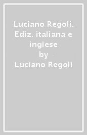 Luciano Regoli. Ediz. italiana e inglese