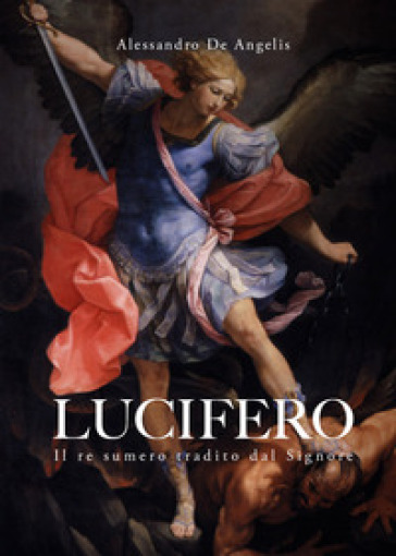 Lucifero. Il re sumero tradito dal Signore - Alessandro De Angelis