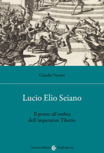 Lucio Elio Seiano. Il potere all'ombra dell'imperatore Tiberio - Claudio Vacanti