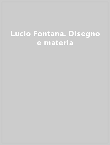 Lucio Fontana. Disegno e materia