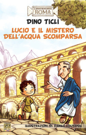 Lucio e il mistero dell'acqua scomparsa. Le avventure dell'antica Roma - Dino Ticli