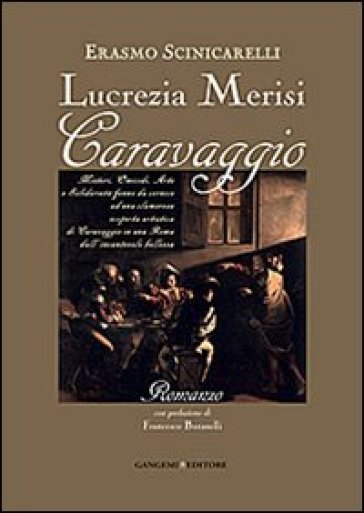 Lucrezia Merisi Caravaggio. Misteri, Omicidi. Arte e Solidarietà fanno da cornice ad una clamorosa scoperta artistica di Caravaggio in una Roma... - Ermanno Scinicarelli