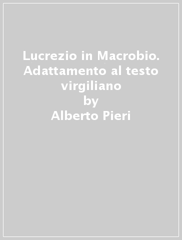 Lucrezio in Macrobio. Adattamento al testo virgiliano - Alberto Pieri