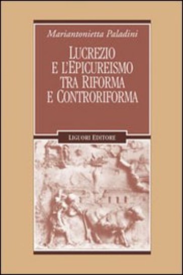 Lucrezio e l'epicureismo tra Riforma e Controriforma - Mariantonietta Paladini