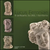 Lucus Feroniae. Il santuario, la città, il territorio