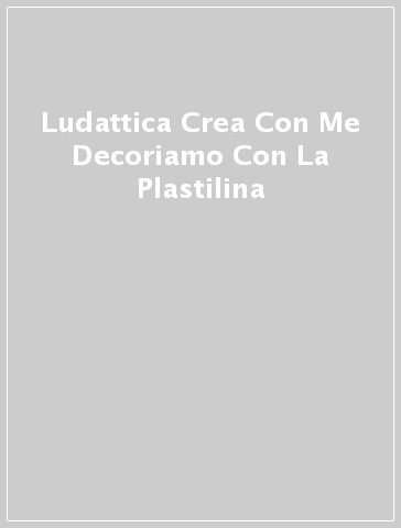 Ludattica Crea Con Me Decoriamo Con La Plastilina