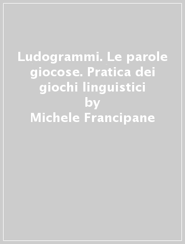 Ludogrammi. Le parole giocose. Pratica dei giochi linguistici - Michele Francipane