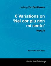 Ludwig Van Beethoven - 6 Variations on  Nel Cor Piu Non Mi Sento  - WoO 70 - A Score for Solo Piano