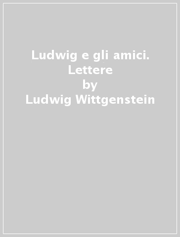 Ludwig e gli amici. Lettere - Ludwig Wittgenstein