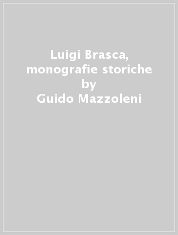 Luigi Brasca, monografie storiche - Guido Mazzoleni