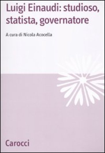 Luigi Einaudi: studioso, statista, governatore - Nicola Acocella
