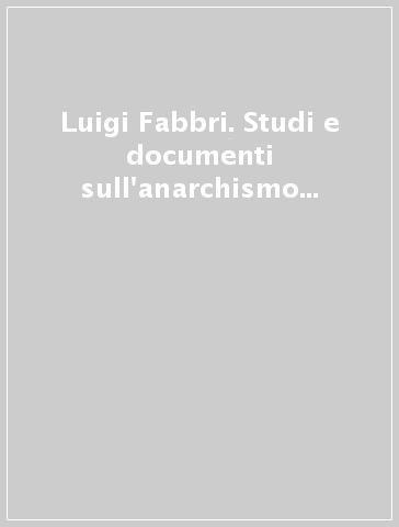 Luigi Fabbri. Studi e documenti sull'anarchismo tra Otto e Novecento