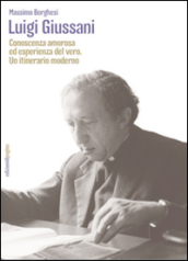 Luigi Giussani. Conoscenza amorosa ed esperienza del vero. Un itinerario moderno