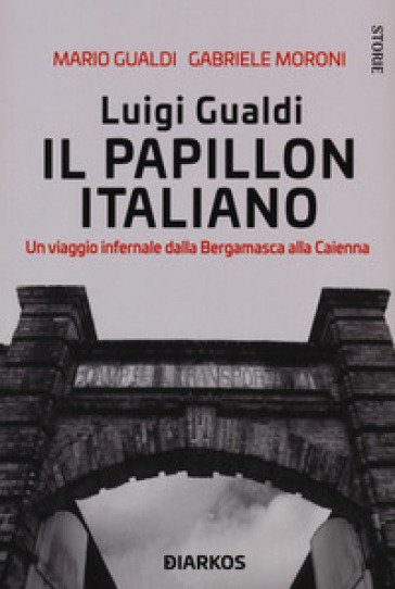 Luigi Gualdi. Il papillon italiano. Un viaggio infernale dalla bergamasca alla Cayenna - Mario Gualdi - Gabriele Moroni