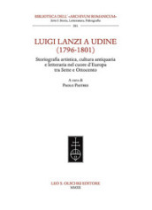 Luigi Lanzi a Udine (1796-1801). Storiografia artistica, cultura antiquaria e letteraria nel cuore d Europa tra Sette e Ottocento