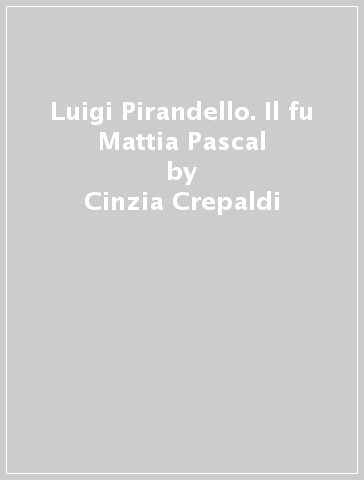 Luigi Pirandello. Il fu Mattia Pascal - Cinzia Crepaldi