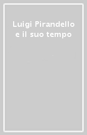 Luigi Pirandello e il suo tempo