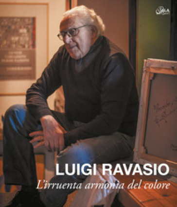 Luigi Ravasio. L'irruenta armonia del colore. Ediz. illustrata - Valentina Raimondo