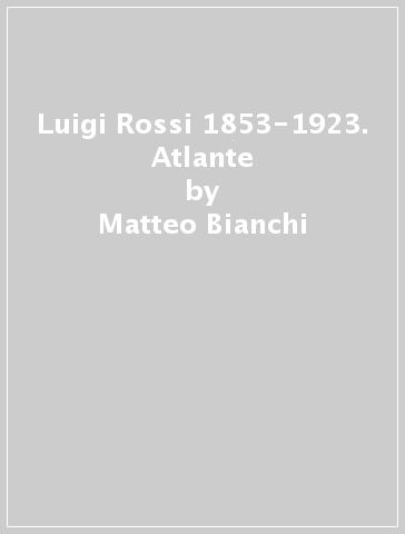 Luigi Rossi 1853-1923. Atlante - Matteo Bianchi