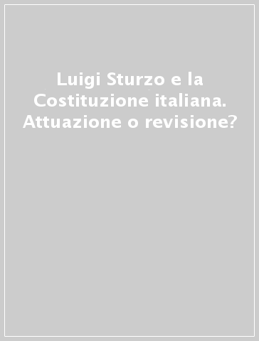 Luigi Sturzo e la Costituzione italiana. Attuazione o revisione?
