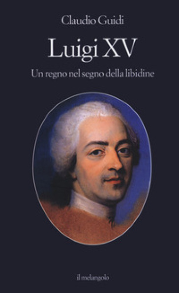 Luigi XV. Un regno nel segno della libidine - Claudio Guidi