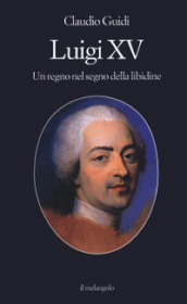 Luigi XV. Un regno nel segno della libidine