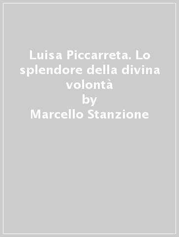 Luisa Piccarreta. Lo splendore della divina volontà - Marcello Stanzione