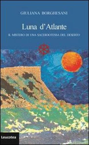 Luna d'Atlante. Il mistero di una sacerdotessa del deserto - Giuliana Borghesani