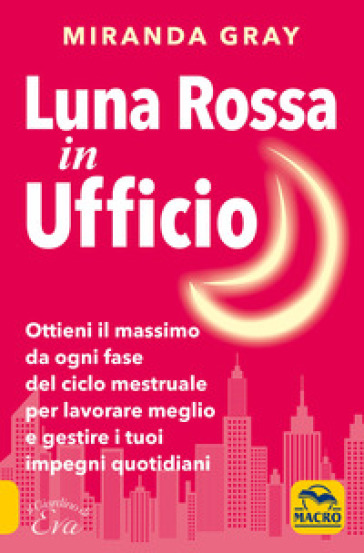 Luna rossa in Ufficio. Ottieni il massimo da ogni fase del ciclo mestruale per lavorare meglio e gestire i tuoi impegni quotidiani - Miranda Gray