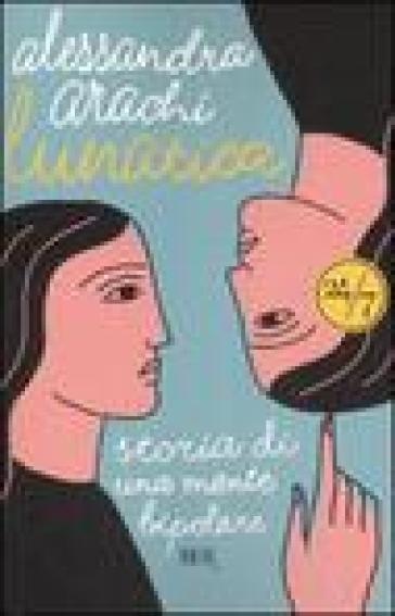 Lunatica. Storia di una mente bipolare - Alessandra Arachi