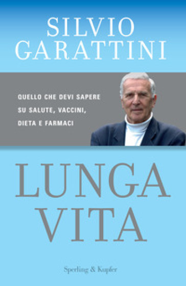 Lunga vita. Quello che devi sapere su salute, vaccini, dieta e farmaci - Silvio Garattini