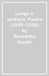 Lungo il sentiero. Poesie (1995-2000)