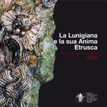 La Lunigiana e la sua anima etrusca. La bellezza come nutrimento dell'anima. Ediz. italiana e inglese - Biennale Internazionale dell