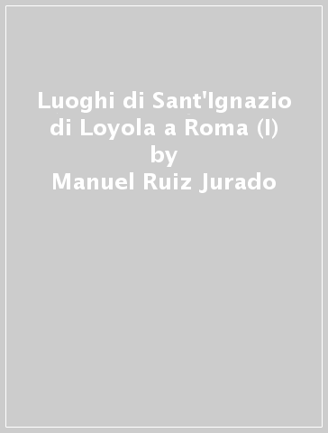 Luoghi di Sant'Ignazio di Loyola a Roma (I) - Manuel Ruiz Jurado | 
