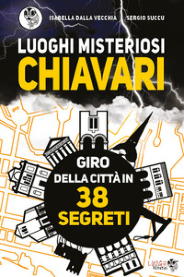 Luoghi misteriosi Chiavari. Giro della città in 38 segreti - Isabella Dalla Vecchia - Sergio Succu