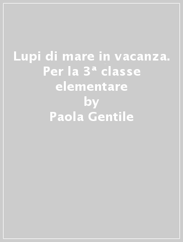 Lupi di mare in vacanza. Per la 3ª classe elementare - Paola Gentile - M. Grazia Scarpetta - Paola Formica