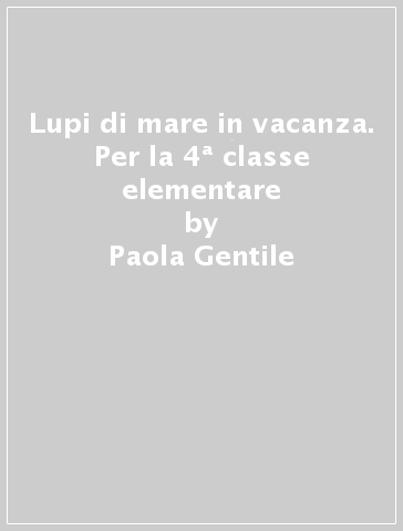 Lupi di mare in vacanza. Per la 4ª classe elementare - Paola Gentile - M. Grazia Scarpetta - Paola Formica