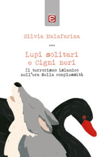 Lupi solitari e Cigni neri. Il terrorismo islamico nell'era della complessità - Silvia Malafarina