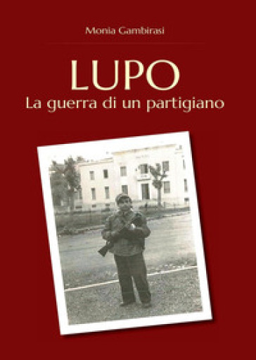 Lupo. La guerra di un partigiano - Monia Gambirasi