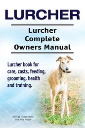 Lurcher. Lurcher Complete Owners Manual. Lurcher book for care, costs, feeding, grooming, health and training.